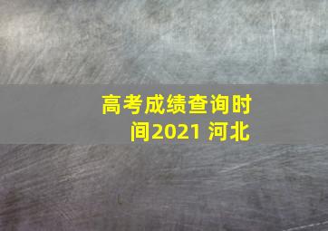 高考成绩查询时间2021 河北